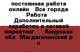 постоянная работа онлайн - Все города Работа » Дополнительный заработок и сетевой маркетинг   . Амурская обл.,Магдагачинский р-н